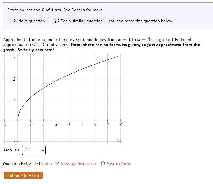 Approximate the area under the curve graphed below from x = 1 to x = 4 using a Left Endpoint approximation with 3 subdivisions. Note: there are no formulas given, so just approximate from the graph. Be fairly accurate!