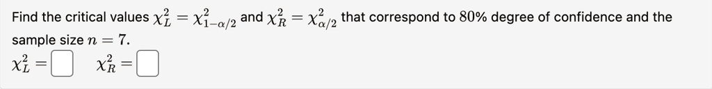 find the critical values chil2 chi1 alpha22 and chir2 chialpha22 that correspond to 80 degree of confidence and the sample size n7 chil2 box chir2 box 47079