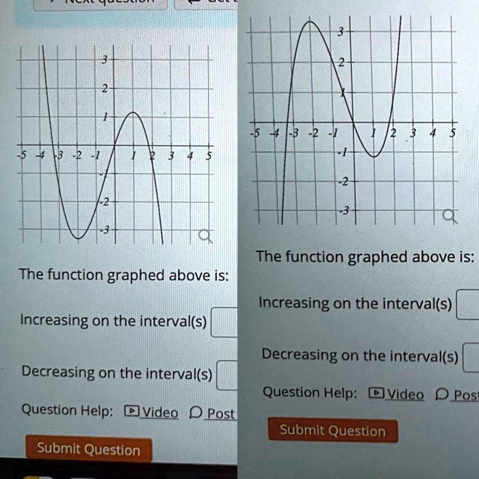 The function graphed above is:

Increasing on the interval(s)

Decreasing on the interval(s)

Question Help: Video Post

Submit Question