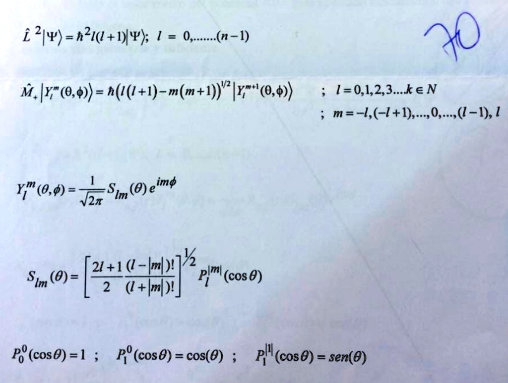 L̂^2 |Ψ⟩= ħ^2 l(l+1) |Ψ⟩; l = 0,.....(n-1)

M̂z |Yl^m(θ,ϕ)⟩= ħ(l(l+1) - m(m+1))^1/2 |Yl^m**(θ,ϕ)⟩

; l = 0,1,2,3....k ∈N

; m = -l, (-l+1),...,0,...,(l-1), l

Yl^m(θ,ϕ) = (1)/(√(2π)) Slm(θ) e^imϕ

Slm(θ) = [(2l+1)/(2) ((l-|m|)!)/((l+|m|)!) ]^1/2 Pl^|m|(cosθ)

P0^0(cosθ) = 1;   P1^0(cosθ) = cos(θ);   P1^1(cosθ) = sen(θ)