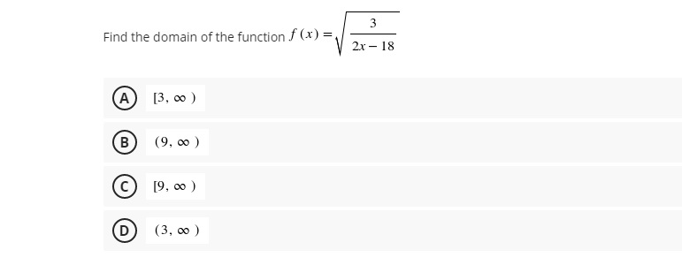 Find the domain of the function ( f(x)=sqrtfrac32 x-18 )
(A) ( [3, infty) )
(B) ( (9, infty) )
(C) ( [9, infty) )
(D) ( (3, infty) )