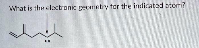 What is the electronic geometry for the indicated atom?