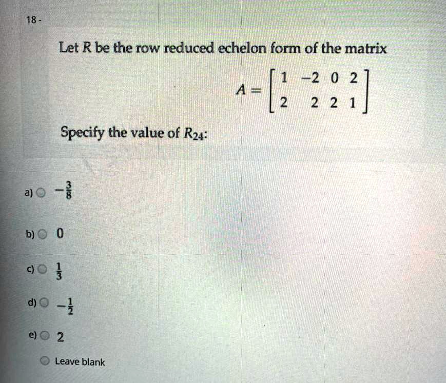 SOLVED 18 Let R be the row reduced echelon form of the matrix 2 0