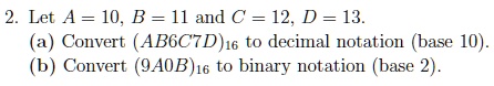 Let A = 10, B = 11 and C = 12, D = 13.
(a) Convert (AB6C7D)16 to decimal notation (base 10).
(b) Convert (9A0B)16 to binary notation (base 2).