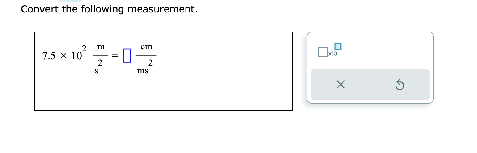 Convert the following measurement.
[
7.5 	imes 10^2 fracmathrmmmathrms^2=square fracmathrmcmmathrmms^2
]