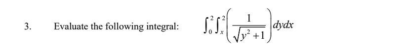3. Evaluate the following integral: ∫0^2 ^2 ( (1)/(√(y^2 + 1))) dydx