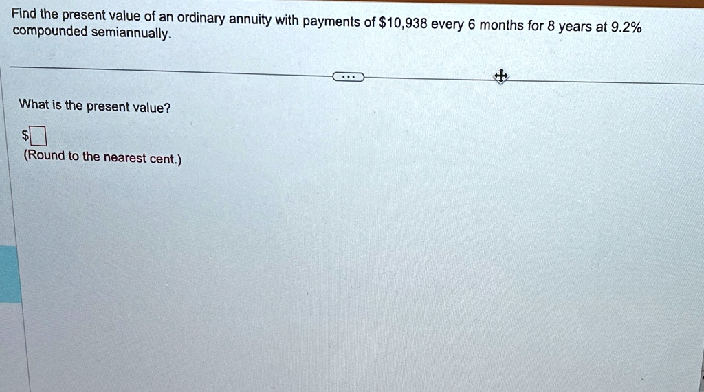 find the present value of an ordinary annuity with payments of 10938 every 6 months for 8 years at 92 compounded semiannually what is the present value round to the nearest cent 32275