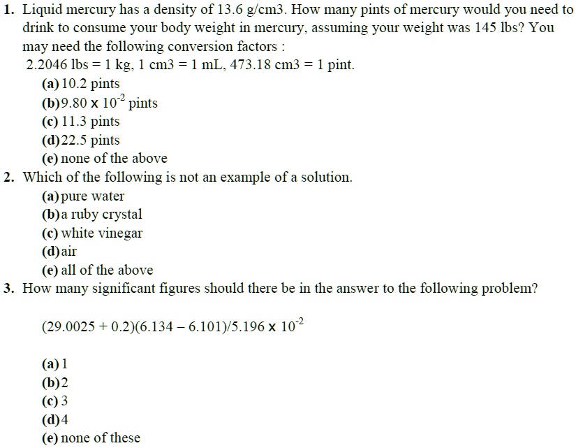 Solved Liquid Mercury Has A Density Of 13 6 G Cm3 How Many Pints Of Mercury Would You Need To Drink To Consume Your Body Weight In Mercury Assuming Your Weight Was 145 Lbs