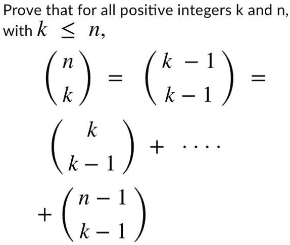 Prove that for all positive integers k and n, with k ? n, 

? n ?   ? k – 1 ?
? k ? = ? k – 1 ? =

?   k   ? + ????
? k – 1 ?

+ ? n – 1 ?
  ? k – 1 ?