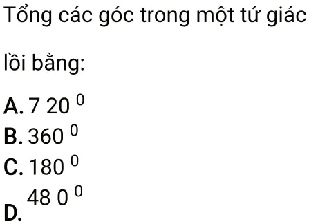 T?ng các góc trong m?t t? giác
l?i b?ng:
A. 7 20°
B. 360°
C. 180°
48 0°
D.