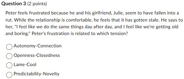 question 3 2 points peter feels frustrated because he and his girlfriend julie seem to have fallen into a rut while the relationship is comfortable he feels that it has gotten stale he says  45654