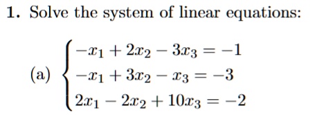 1. Solve the system of linear equations:
(a)
-x1 + 2x2 - 3x3 = -1  -x1 + 3x2 - x3 = -3  2x1 - 2x2 + 10x3 = -2