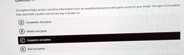 encryption helps protect sensitive information from an unauthorized person who gains access to your email the type of encryption that uses both a public and private key is known as a asymmet 58322