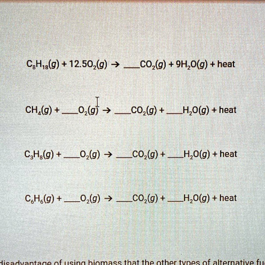 SOLVED: 'PLEASE HELP C. Balance these fossil-fuel combustion reactions. (1  point) CgH,s(g) + (g) COz(g) 9HzO(g) heat CHA(g) + o,(g cOz(g) HzO(g)  + heat CzHg(g) + Oz(g) 9 COz(g) + HzO(g) +