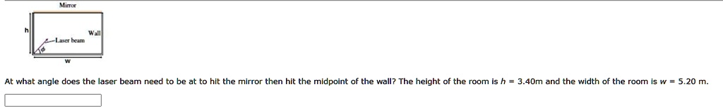 At what angle does the laser beam need to be at to hit the mirror then hit the midpoint of the wall? The height of the room is h = 3.40m and the width of the room is w = 5.20 m.