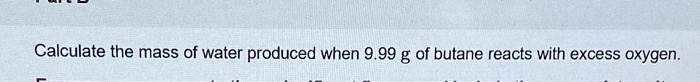 Calculate the mass of water produced when 9.99 g of butane reacts with excess oxygen.