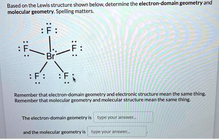 SOLVED: Based on the Lewis structure shown below,determine the electron-domain geometry 'and molecular geometry. Spelling matters Remember that electron-domain geometry and electronic structure mean the same thing: Remember that molecular geometry and