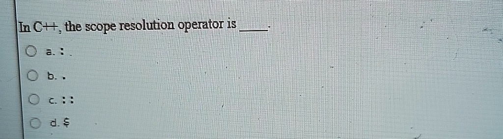 In C++, the scope resolution operator is 
a. :
b. .
c. :: 
d. 