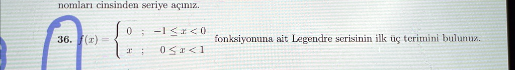 36. f(x) =  0     ;  -1 ≤ x < 0 
 x     ;  0 ≤ x < 1 fonksiyonuna ait Legendre serisinin ilk üç terimini bulunuz.