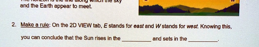 the sky
and the Earth appear to meet.
2. Make a rule: On the 2D VIEW tab, E stands for east and W stands for west. Knowing this,
you can conclude that the Sun rises in the
and sets in the