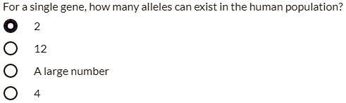 For a single gene, how many alleles can exist in the human population?
2
12
A large number
4