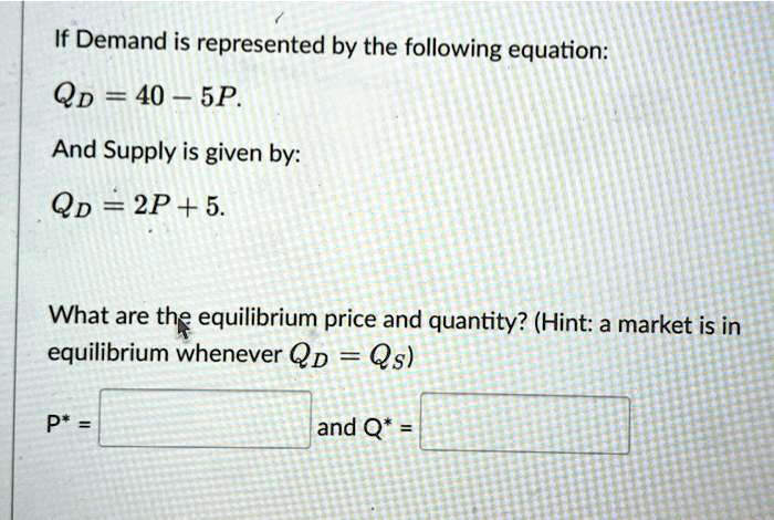 If Demand is represented by the following equation QD = 40 - 5P And ...