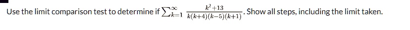 Use the limit comparison test to determine if ∑k=1^∞(k^2 + 13)/(k(k+4)(k-5)(k+1)). Show all steps, including the limit taken.