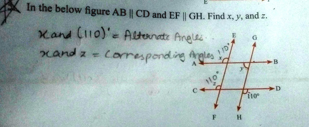 In the below figure AB || CD and EF || GH. Find x, y, and z.
 x and (110)^∘ = Alternate Angles.
x and z = Corresponding Angles