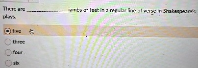 there are  iambs or feet in a regular line of verse in shakespeares plays five three four six 28738