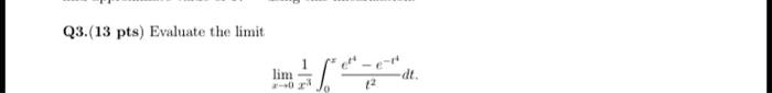Q3.(13 pts) Evaluate the limit limx → 0(1)/(x^2)∫0^x (e^t^4 - e^-t^4)/(t^2) dt