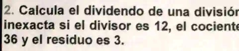 SOLVED: 2. Calcula el dividendo de una divisior inexacta si el divisor ...