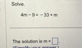 Solve.
4m - 9 = -33 + m
The solution is m = ?.
(Simplify your answer.)