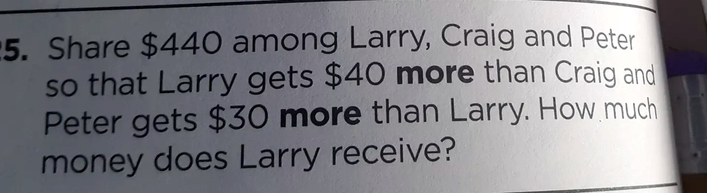 Larry R Much More 5 share 440 among larry craig and peter so that larry gets 40 more than ...