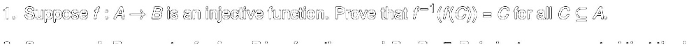 1. Suppose f: A → B is an injective function. Prove that f^-1(f(C)) = C for all C ⊆ A.