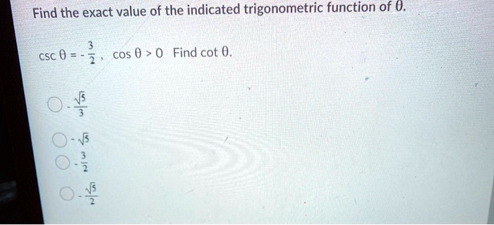 Find the exact value of the indicated trigonometric function of ?.

csc ? = - 3/2, cos ? > 0 Find cot ?.

- ?5/3
- ?5
- 3/2
- ?5/2