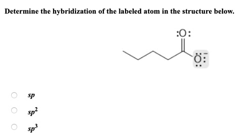 determine the hybridization of the labeled atom in the structure below ...