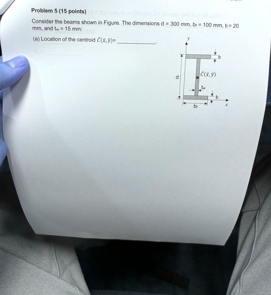 problem 5 15 points consider the beams shown in figure the dimensions d 300 mm bf 100 mm tf 20 mm and tw 15 mm a location of the centroid barcbarx bary d barcbarx bary tw tf bf x y 59804
