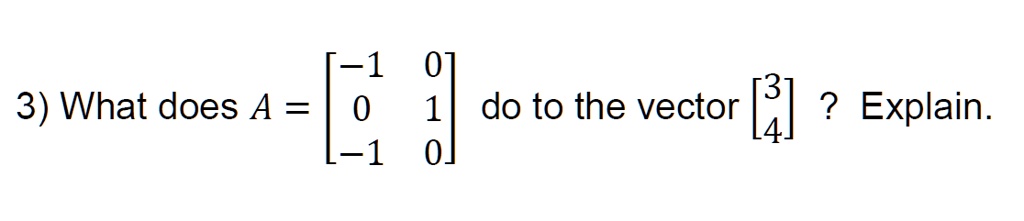 3) What does A = 
    < b m a t r i x > do to the vector < b m a t r i x >? Explain.