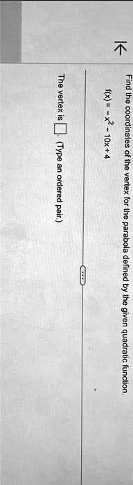 Find the coordinates of the vertex for the parabola defined by the given quadratic function.
f(x) = -x^2 - 10x + 4
The vertex is  (Type an ordered pair.)