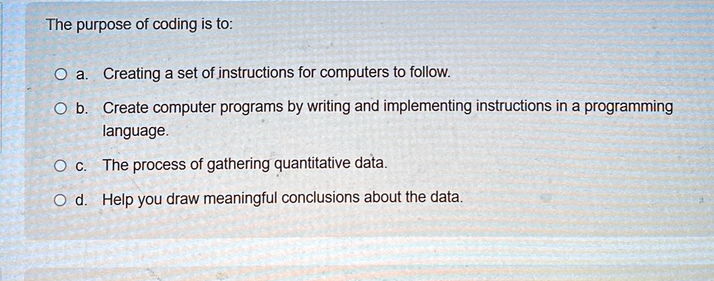 the purpose of coding is to o a creating a set of instructions for computers to follow o b create computer programs by writing and implementing instructions in a programming language o c the 42134