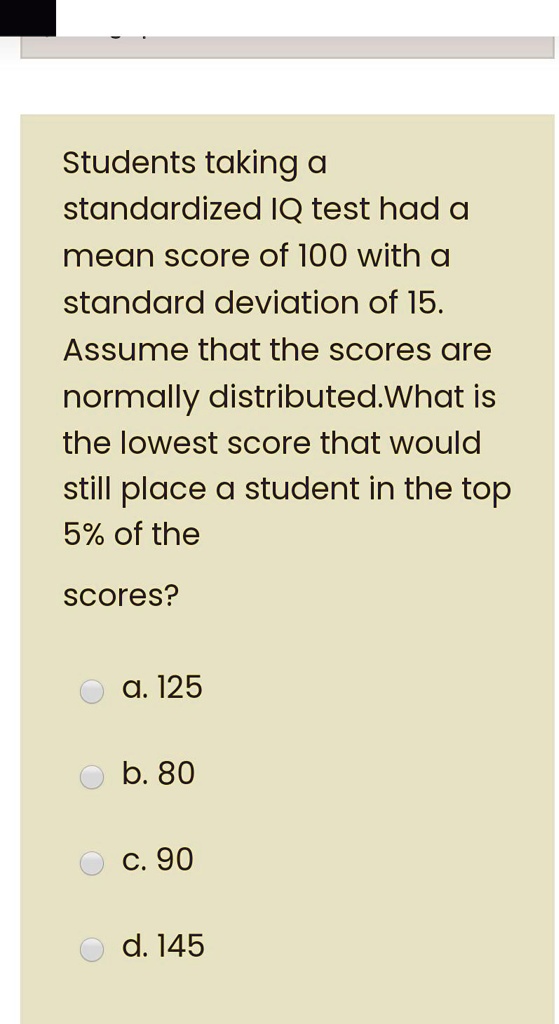 SOLVED: Students taking a standardized IQ test had a mean score of 100 ...