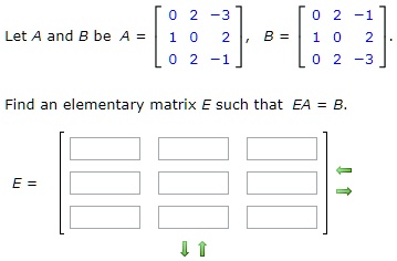 Let A and B be A = eginbmatrix 0     2     -3  1     0     2  0     2     -1 endbmatrix, B = eginbmatrix 0     2     -1  1     0     2  0     2     -3 endbmatrix.

Find an elementary matrix E such that EA = B.

E = eginbmatrix Box     Box     Box  Box     Box     Box  Box     Box     Box endbmatrix