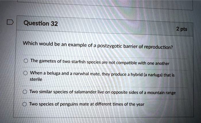 Which would be an example of a postzygotic barrier of reproduction?

The gametes of two starfish species are not compatible with one another
When a beluga and a narwhal mate, they produce a hybrid (a narluga) that is sterile
Two similar species of salamander live on opposite sides of a mountain range
Two species of penguins mate at different times of the year