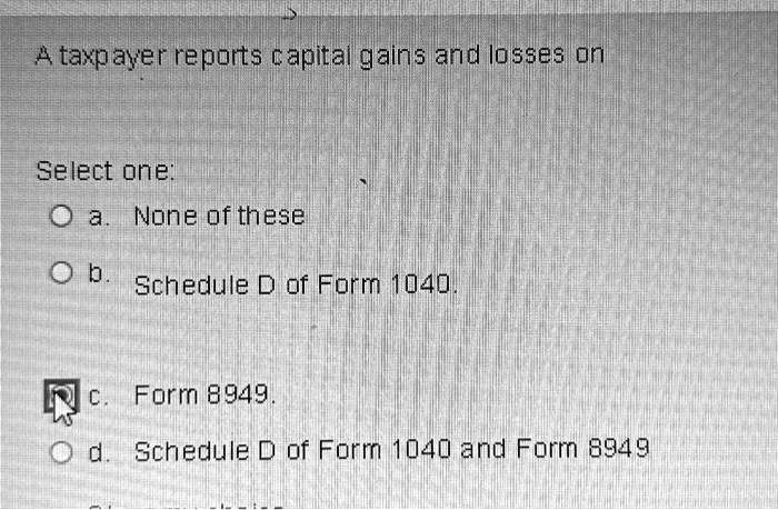 a taxpayer reports capital gains and losses on select one a none of ...