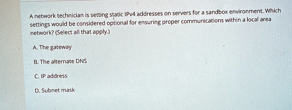 a network technician is setting static ipv4 addresses on servers for a sandbox environment which settings would be considered optional for ensuring proper communications within a local area  99776