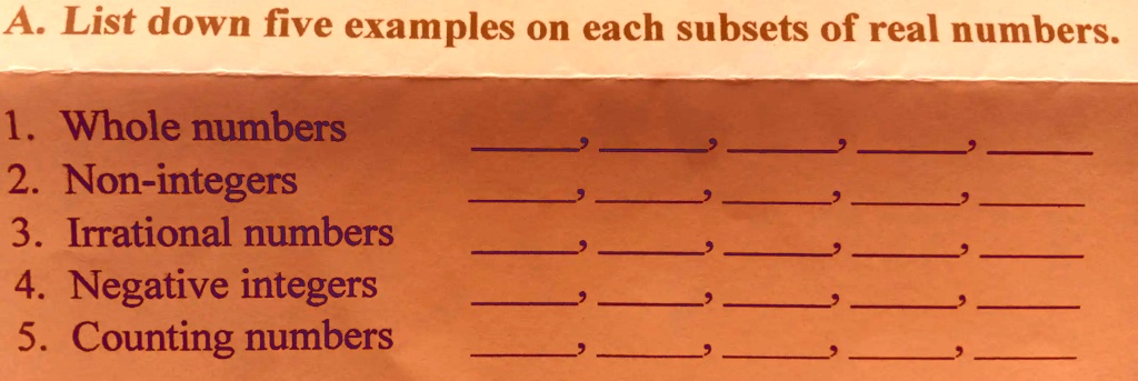 A. List down five examples on each subsets of real numbers. 1. Whole ...