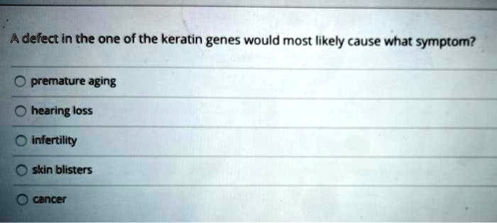 A defect in the one of the keratin genes would most likely cause what symptom?
premature aging
hearing loss
infertility
skin blisters
cancer