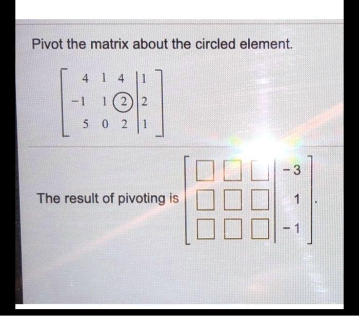 SOLVED Pivot the matrix about the circled element 3 The result of