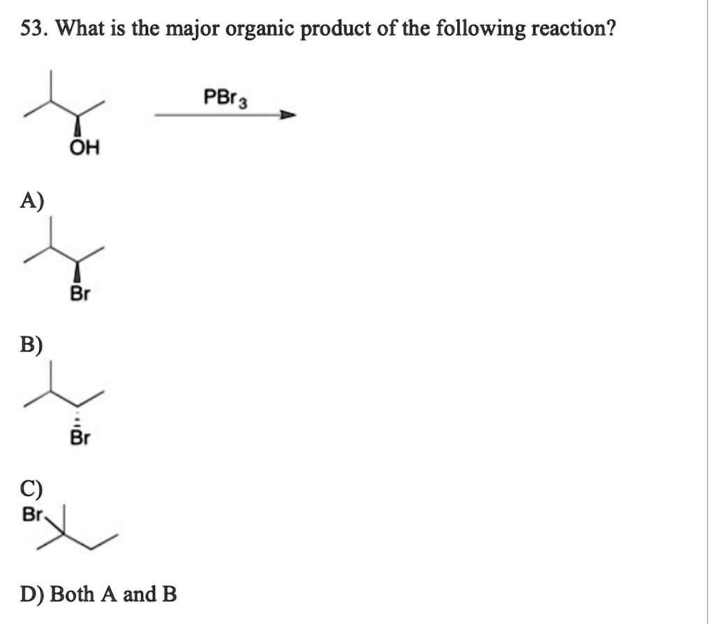 53. What is the major organic product of the following reaction?

PBr3
OH

A)
Br

B)
Br

C)
Br

D) Both A and B