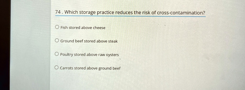 74. Which storage practice reduces the risk of cross-contamination 